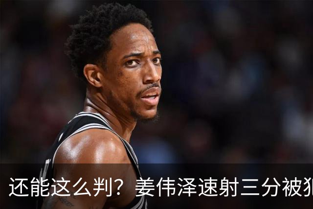 还能这么判？姜伟泽速射三分被犯规算进+球权&再打2+1 一回合6分
